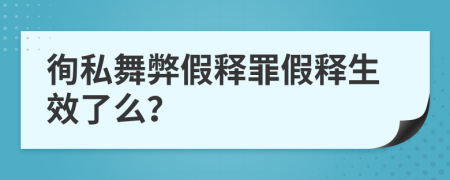 徇私舞弊假釋罪假釋生效了么？