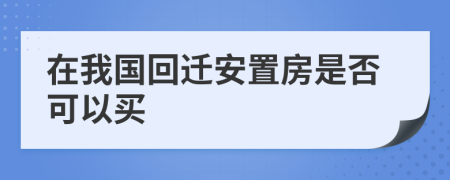在我國回遷安置房是否可以買