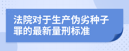 法院對于生產(chǎn)偽劣種子罪的最新量刑標(biāo)準(zhǔn)