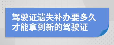 駕駛證遺失補(bǔ)辦要多久才能拿到新的駕駛證