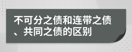 不可分之債和連帶之債、共同之債的區(qū)別