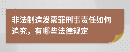 非法制造發(fā)票罪刑事責任如何追究，有哪些法律規(guī)定