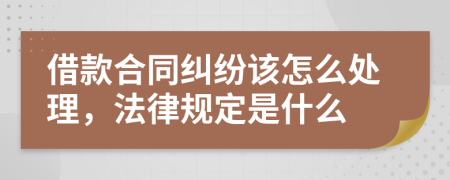 借款合同糾紛該怎么處理，法律規(guī)定是什么