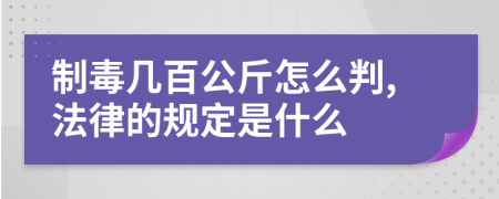 制毒幾百公斤怎么判,法律的規(guī)定是什么