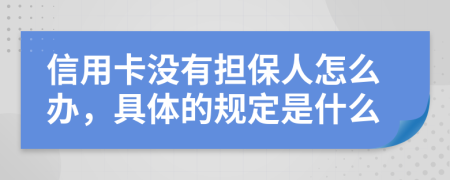 信用卡沒有擔(dān)保人怎么辦，具體的規(guī)定是什么