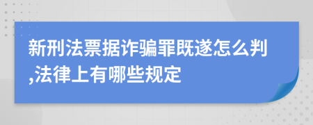 新刑法票據(jù)詐騙罪既遂怎么判,法律上有哪些規(guī)定
