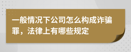 一般情況下公司怎么構(gòu)成詐騙罪，法律上有哪些規(guī)定