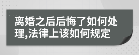 離婚之后后悔了如何處理,法律上該如何規(guī)定