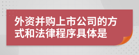 外資并購(gòu)上市公司的方式和法律程序具體是