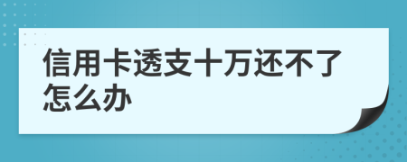 信用卡透支十萬(wàn)還不了怎么辦
