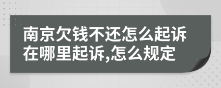 南京欠錢不還怎么起訴在哪里起訴,怎么規(guī)定