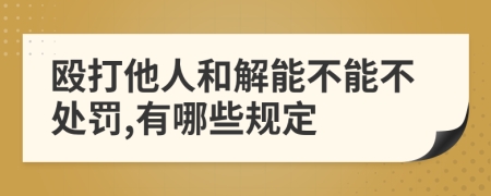 毆打他人和解能不能不處罰,有哪些規(guī)定