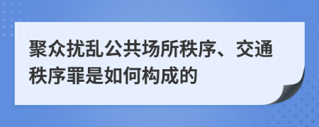 聚眾擾亂公共場所秩序、交通秩序罪是如何構(gòu)成的
