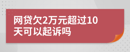 網(wǎng)貸欠2萬元超過10天可以起訴嗎