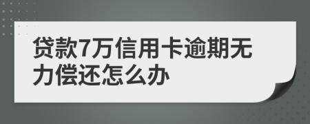 貸款7萬(wàn)信用卡逾期無(wú)力償還怎么辦