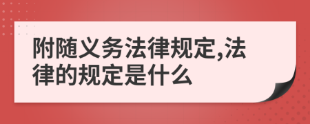 附隨義務法律規(guī)定,法律的規(guī)定是什么