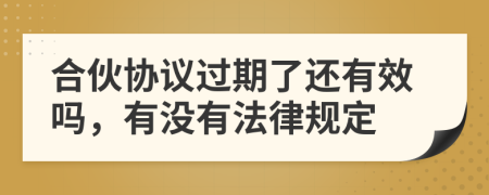 合伙協(xié)議過期了還有效嗎，有沒有法律規(guī)定
