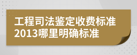 工程司法鑒定收費標準2013哪里明確標準
