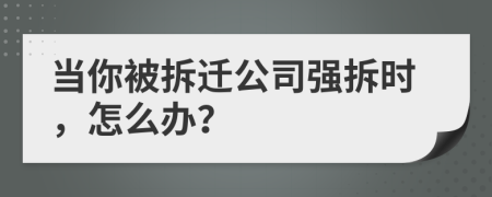 當你被拆遷公司強拆時，怎么辦？