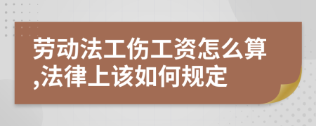 勞動法工傷工資怎么算,法律上該如何規(guī)定