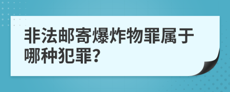 非法郵寄爆炸物罪屬于哪種犯罪？
