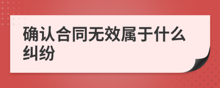 確認(rèn)合同無效屬于什么糾紛