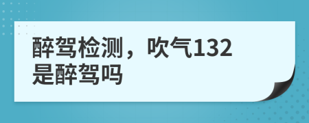 醉駕檢測(cè)，吹氣132是醉駕嗎