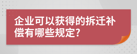 企業(yè)可以獲得的拆遷補償有哪些規(guī)定?