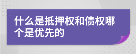 什么是抵押權和債權哪個是優(yōu)先的