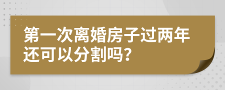 第一次離婚房子過兩年還可以分割嗎？