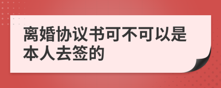 離婚協(xié)議書(shū)可不可以是本人去簽的