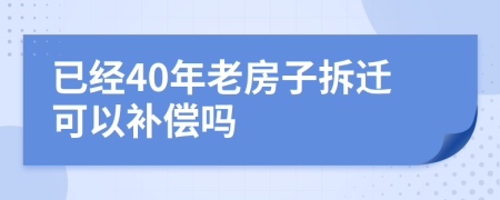 已經(jīng)40年老房子拆遷可以補(bǔ)償嗎