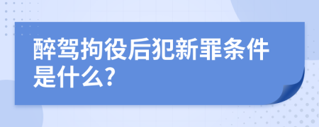 醉駕拘役后犯新罪條件是什么?