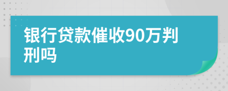 銀行貸款催收90萬(wàn)判刑嗎