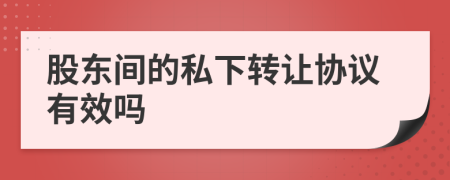 股東間的私下轉(zhuǎn)讓協(xié)議有效嗎
