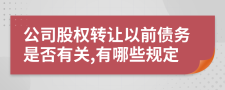 公司股權(quán)轉(zhuǎn)讓以前債務(wù)是否有關(guān),有哪些規(guī)定