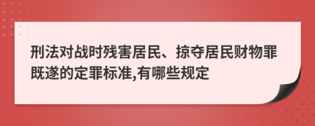 刑法對戰(zhàn)時殘害居民、掠奪居民財物罪既遂的定罪標(biāo)準(zhǔn),有哪些規(guī)定