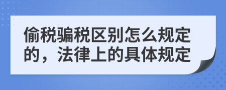 偷稅騙稅區(qū)別怎么規(guī)定的，法律上的具體規(guī)定