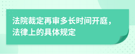 法院裁定再審多長時間開庭，法律上的具體規(guī)定