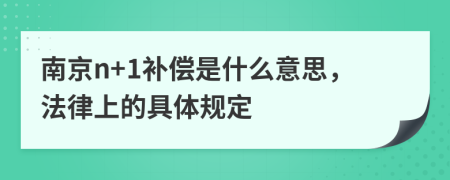 南京n+1補(bǔ)償是什么意思，法律上的具體規(guī)定