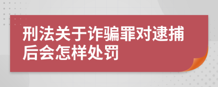 刑法關(guān)于詐騙罪對(duì)逮捕后會(huì)怎樣處罰