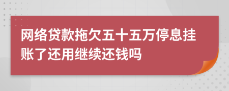 網(wǎng)絡(luò)貸款拖欠五十五萬停息掛賬了還用繼續(xù)還錢嗎