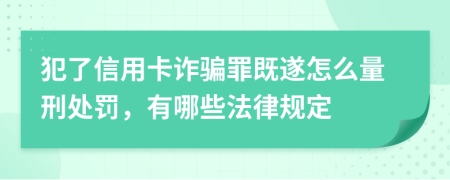犯了信用卡詐騙罪既遂怎么量刑處罰，有哪些法律規(guī)定