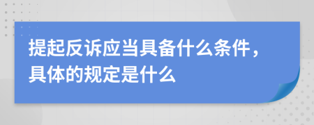 提起反訴應(yīng)當(dāng)具備什么條件，具體的規(guī)定是什么