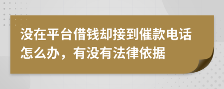 沒(méi)在平臺(tái)借錢(qián)卻接到催款電話怎么辦，有沒(méi)有法律依據(jù)