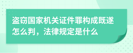 盜竊國家機關證件罪構成既遂怎么判，法律規(guī)定是什么