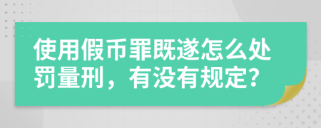 使用假幣罪既遂怎么處罰量刑，有沒有規(guī)定？