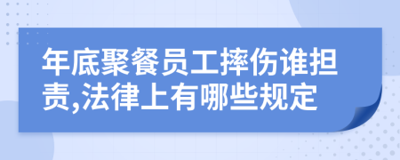 年底聚餐員工摔傷誰(shuí)擔(dān)責(zé),法律上有哪些規(guī)定