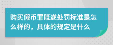 購買假幣罪既遂處罰標(biāo)準(zhǔn)是怎么樣的，具體的規(guī)定是什么