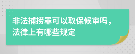 非法捕撈罪可以取保候?qū)弳幔缮嫌心男┮?guī)定